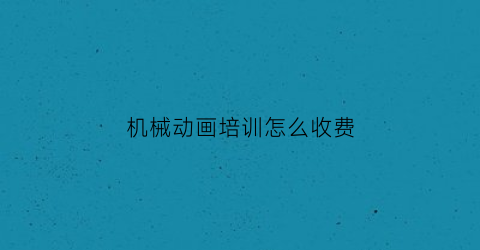 机械动画培训怎么收费(机械动画怎么制作出来的)