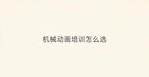 “机械动画培训怎么选(机械动画设计公司)