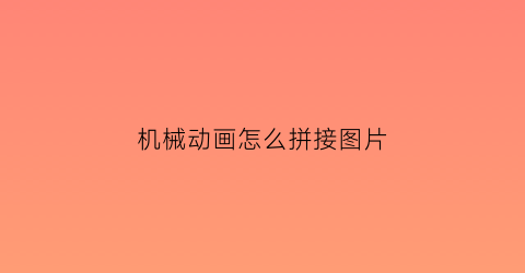 “机械动画怎么拼接图片(机械动画怎么拼接图片的)