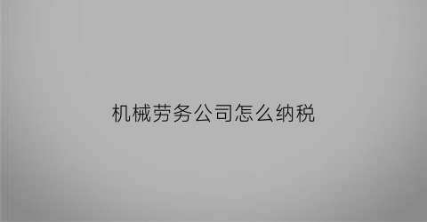 “机械劳务公司怎么纳税(劳务公司机械设备有哪些)