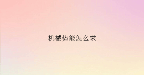 “机械势能怎么求(机械能中的势能包括电势能吗)