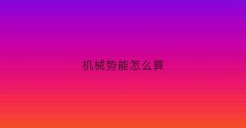 机械势能怎么算(机械势能公式)