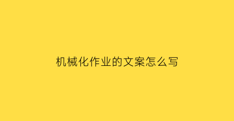 机械化作业的文案怎么写(机械行业文案怎么写)