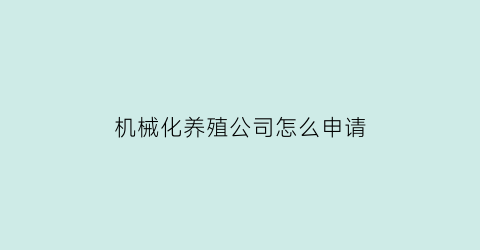 机械化养殖公司怎么申请(机械化养殖业)