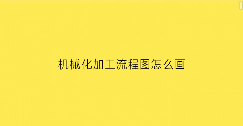 机械化加工流程图怎么画(机械化加工是什么意思)