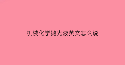 机械化学抛光液英文怎么说(化学抛光英文)