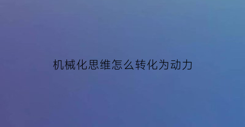 机械化思维怎么转化为动力