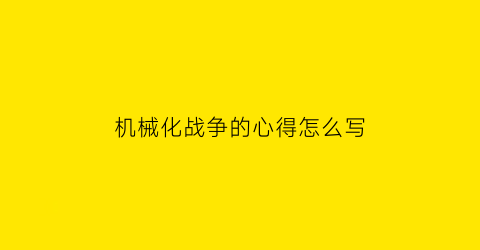 机械化战争的心得怎么写(机械化战争给我们的启示)