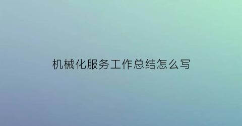 机械化服务工作总结怎么写(机械化的工作心得体会)