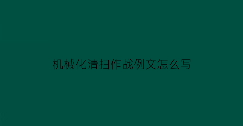 机械化清扫作战例文怎么写(机械化清扫亮点工作)