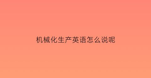 机械化生产英语怎么说呢(机械化生产的利与弊)