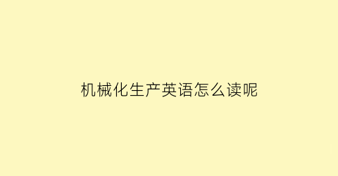 机械化生产英语怎么读呢(机械化用英语怎么说)