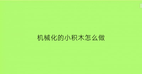 “机械化的小积木怎么做(机械类积木)