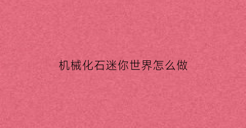 “机械化石迷你世界怎么做(迷你世界机械化农场)