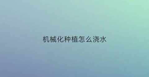 机械化种植怎么浇水