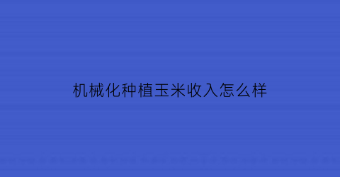 机械化种植玉米收入怎么样