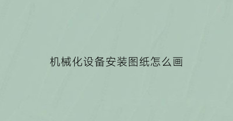 “机械化设备安装图纸怎么画(机械化设备安装图纸怎么画出来)