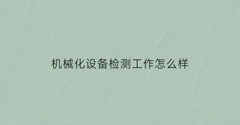 机械化设备检测工作怎么样(机械化设备检测工作怎么样啊)