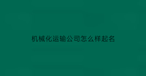 “机械化运输公司怎么样起名(工程机械和运输起啥名字好)