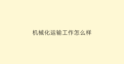 “机械化运输工作怎么样(机械化运营流程)