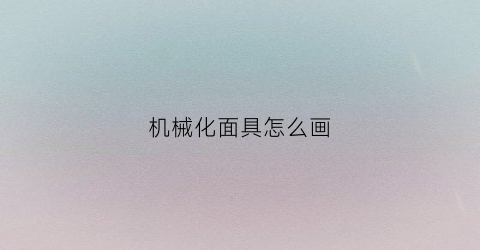 机械化面具怎么画(机器人面具怎么画)