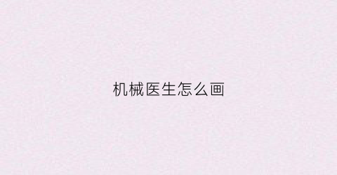 “机械医生怎么画(医生机器人儿童画)