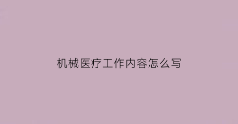 “机械医疗工作内容怎么写(机械医疗工作内容怎么写的)