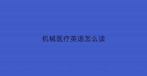 机械医疗英语怎么读(医疗机械专业是什么)