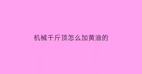 “机械千斤顶怎么加黄油的(机械千斤顶怎么加黄油的视频教程)