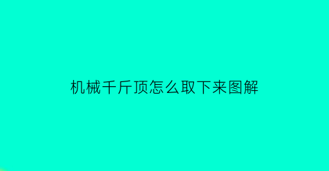 “机械千斤顶怎么取下来图解(机械千斤顶怎么取下来图解法)