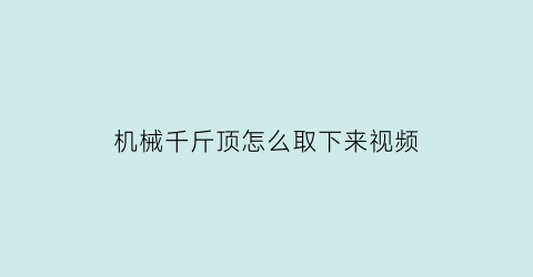 “机械千斤顶怎么取下来视频(机械千斤顶内部构造)