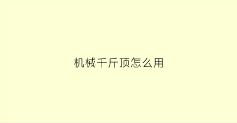 “机械千斤顶怎么用(机械千斤顶怎么拆卸)