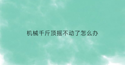 “机械千斤顶摇不动了怎么办(机械千斤顶维修视频教程)