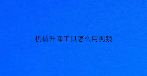 “机械升降工具怎么用视频(机械式升降结构)