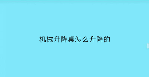 “机械升降桌怎么升降的(升降桌使用说明)