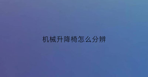 “机械升降椅怎么分辨(升降椅怎么看质量)