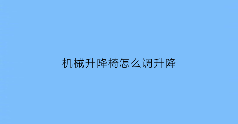 “机械升降椅怎么调升降(机械升降椅怎么调升降高低)