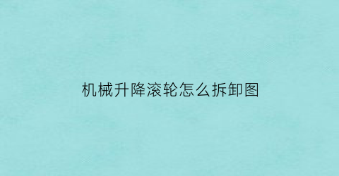 “机械升降滚轮怎么拆卸图(升降机滚筒)