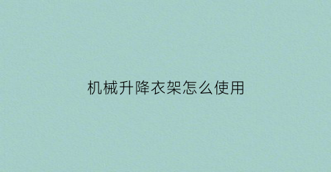 “机械升降衣架怎么使用(机械升降衣架怎么使用视频)