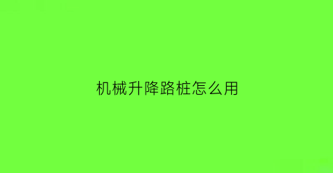 “机械升降路桩怎么用(升降路桩cncame)