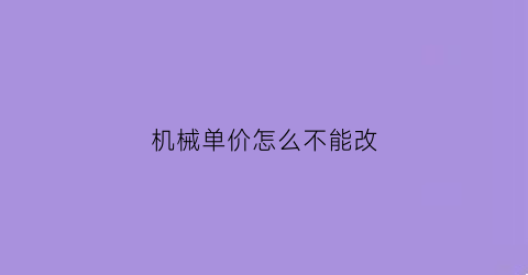 “机械单价怎么不能改(定额中的机械费可以调价吗)