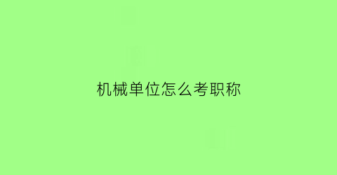 “机械单位怎么考职称(机械行业职称怎么考)