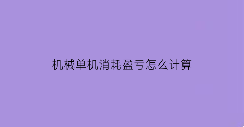 “机械单机消耗盈亏怎么计算(机械单机消耗盈亏怎么计算出来的)