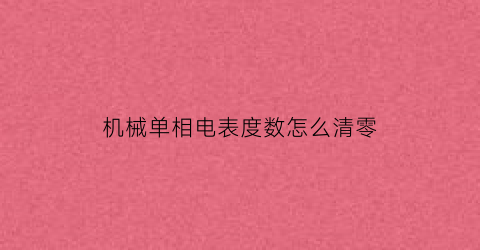 “机械单相电表度数怎么清零(机械电度表怎么归零)