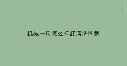 “机械卡尺怎么拆卸清洗图解(机器卡尺)