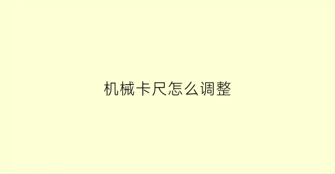 “机械卡尺怎么调整(卡尺如何调校)