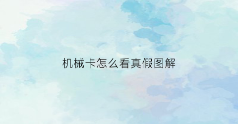 “机械卡怎么看真假图解(机械牛卡片)