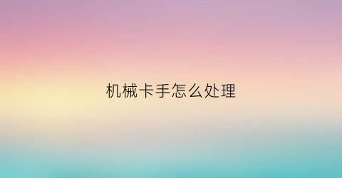 “机械卡手怎么处理(机械手卡爪尺寸)