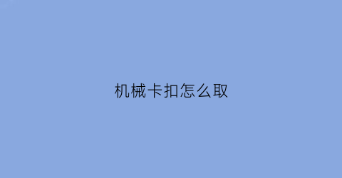 “机械卡扣怎么取(卡扣怎么取出)