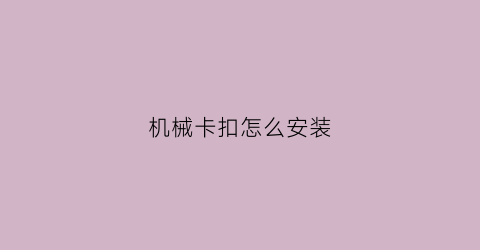 机械卡扣怎么安装(卡扣安装方式)